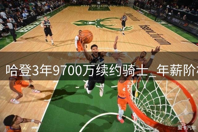 哈登3年9700万续约骑士 年薪阶梯式增长末季3400万