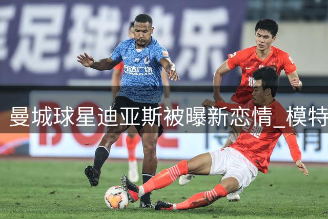 曼城球星迪亚斯被曝新恋情 模特女友现身其住所
