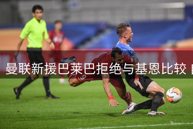 曼联新援巴莱巴拒绝与基恩比较 自曝偶像是博格巴