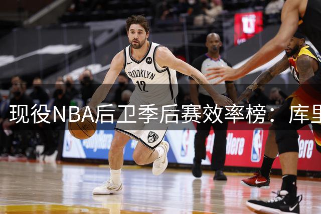 现役NBA后卫季后赛效率榜：库里领跑 布克紧随其后