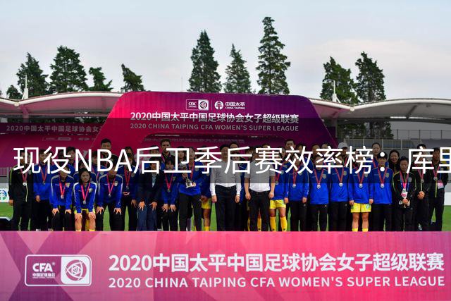 现役NBA后卫季后赛效率榜：库里领跑 布克紧随其后