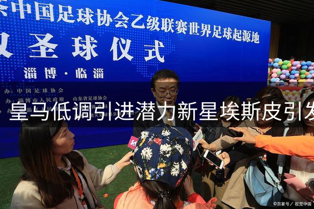 皇马低调引进潜力新星埃斯皮引发关注