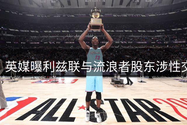 英媒曝利兹联与流浪者股东涉性交易案获刑
