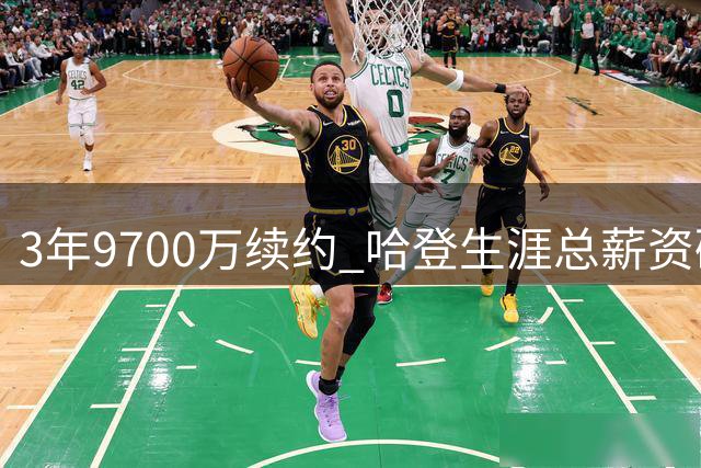 3年9700万续约 哈登生涯总薪资破5亿成历史第4人